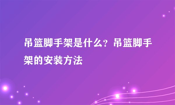 吊篮脚手架是什么？吊篮脚手架的安装方法