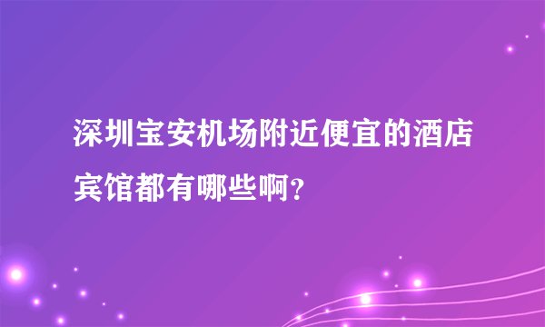 深圳宝安机场附近便宜的酒店宾馆都有哪些啊？
