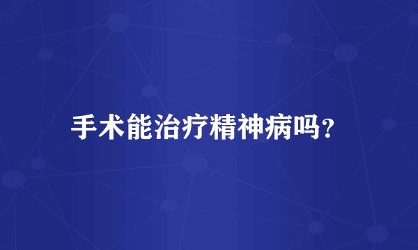 手术能治疗精神病吗？