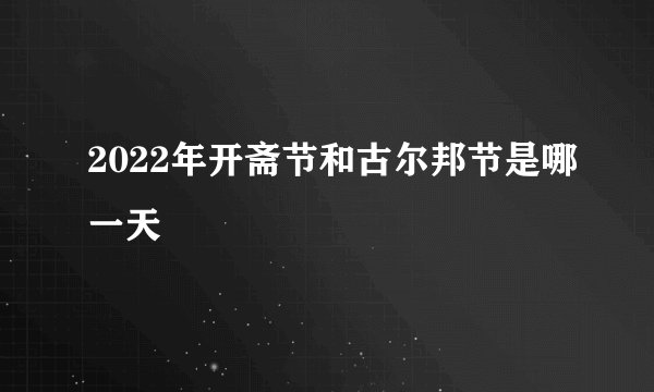 2022年开斋节和古尔邦节是哪一天