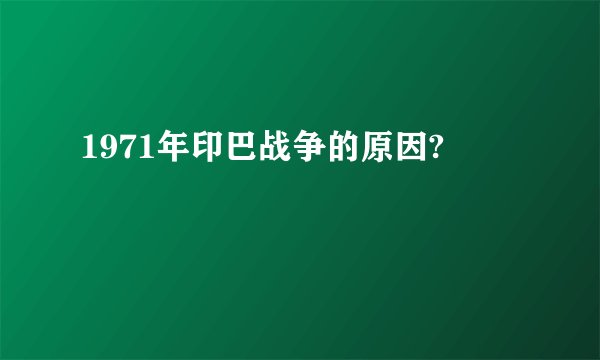 1971年印巴战争的原因?