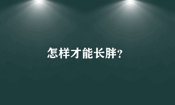 怎样才能长胖？
