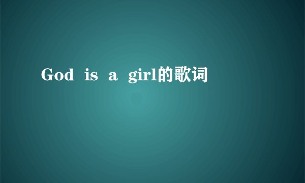God  is  a  girl的歌词