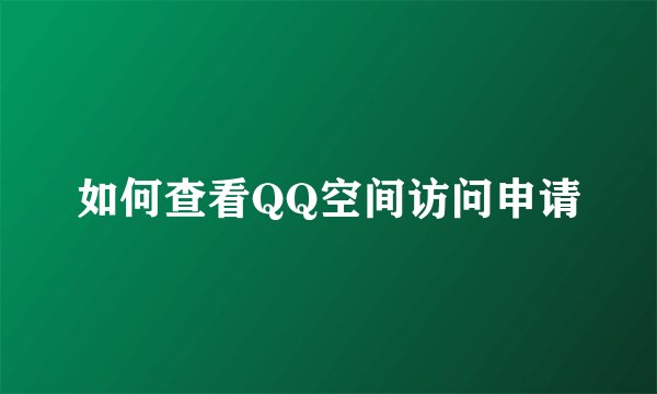 如何查看QQ空间访问申请