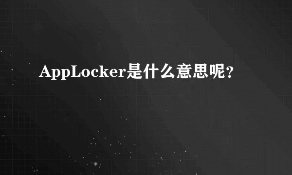 AppLocker是什么意思呢？