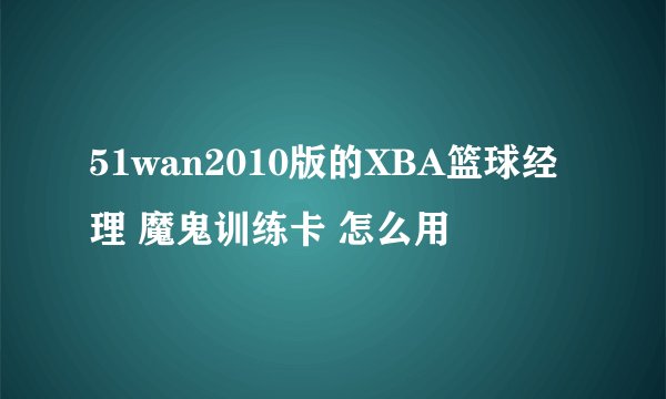 51wan2010版的XBA篮球经理 魔鬼训练卡 怎么用
