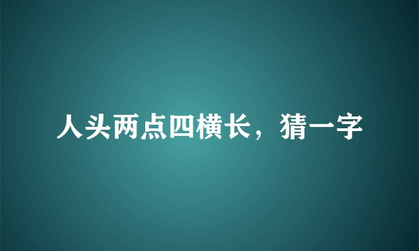 人头两点四横长，猜一字