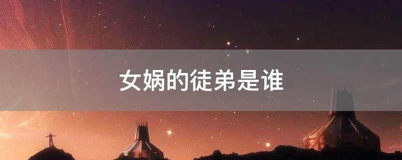 女娲的徒弟是谁