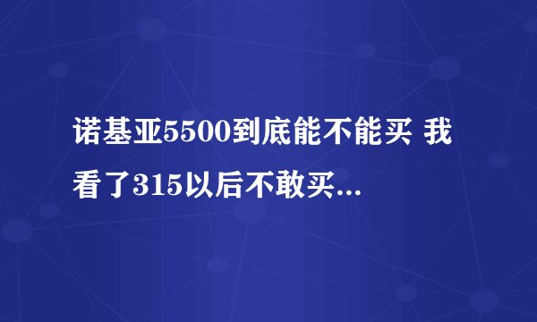 诺基亚5500到底能不能买 我看了315以后不敢买Nokia