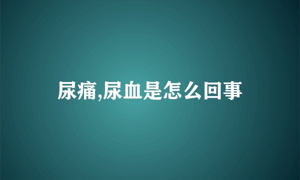 尿痛,尿血是怎么回事