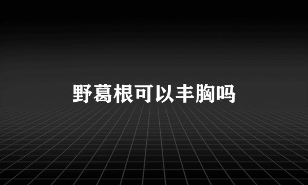 野葛根可以丰胸吗