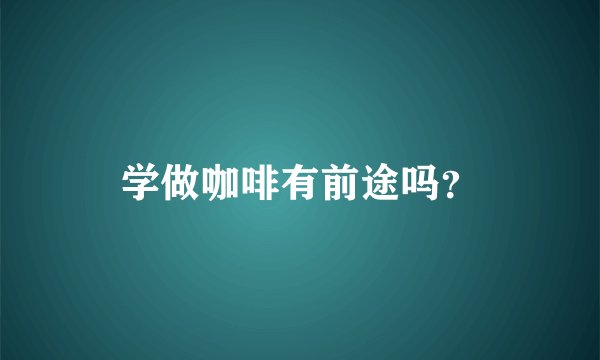 学做咖啡有前途吗？