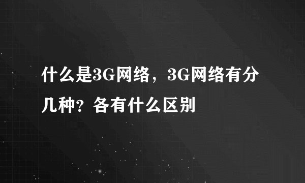 什么是3G网络，3G网络有分几种？各有什么区别