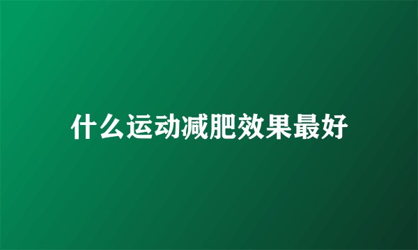 什么运动减肥效果最好