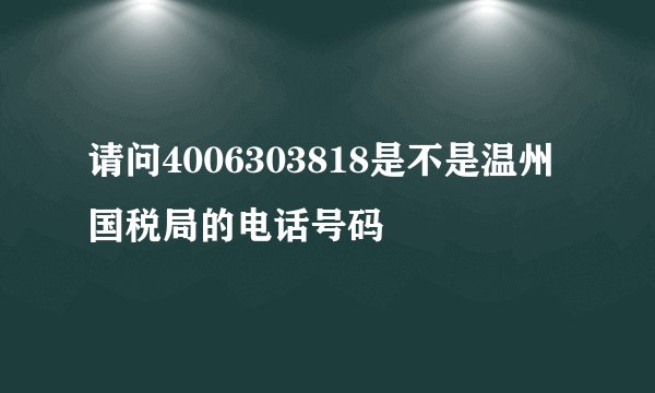 请问4006303818是不是温州国税局的电话号码