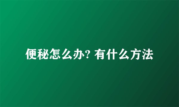 便秘怎么办? 有什么方法