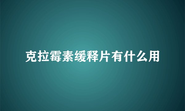 克拉霉素缓释片有什么用