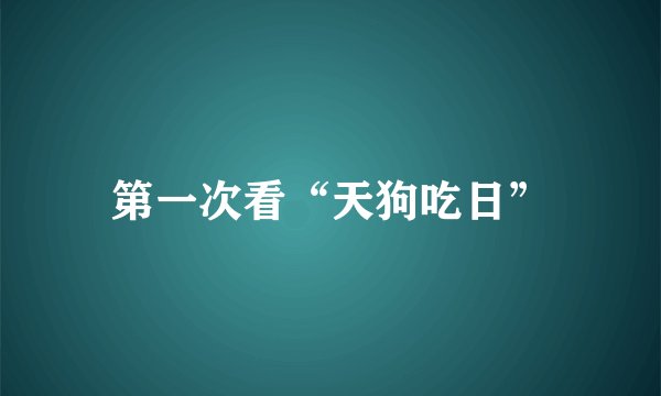 第一次看“天狗吃日”