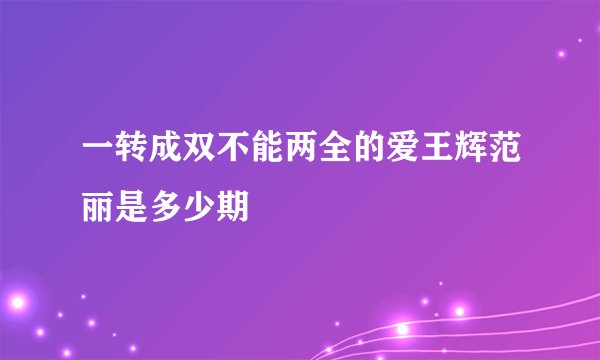 一转成双不能两全的爱王辉范丽是多少期