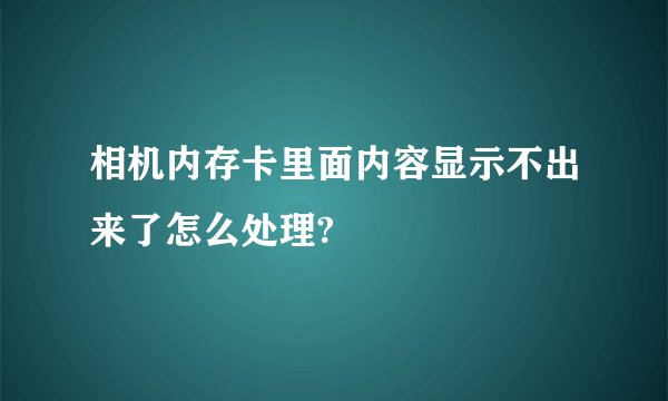 相机内存卡里面内容显示不出来了怎么处理?