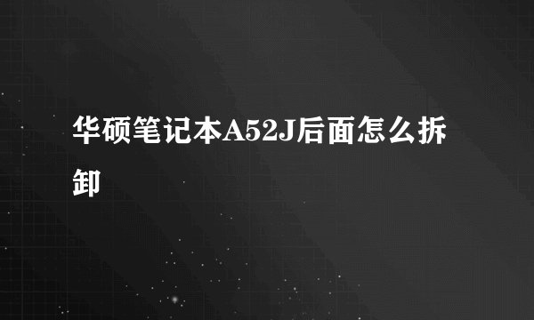 华硕笔记本A52J后面怎么拆卸