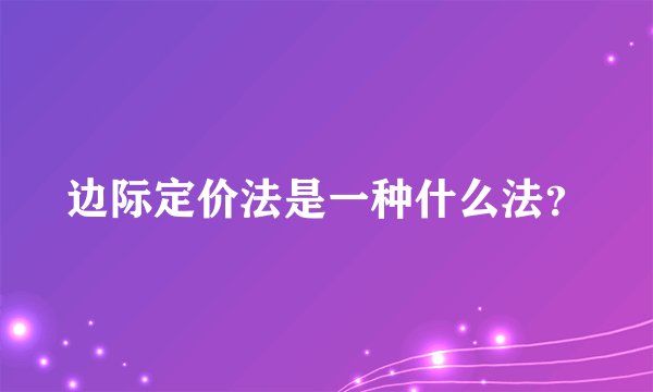 边际定价法是一种什么法？