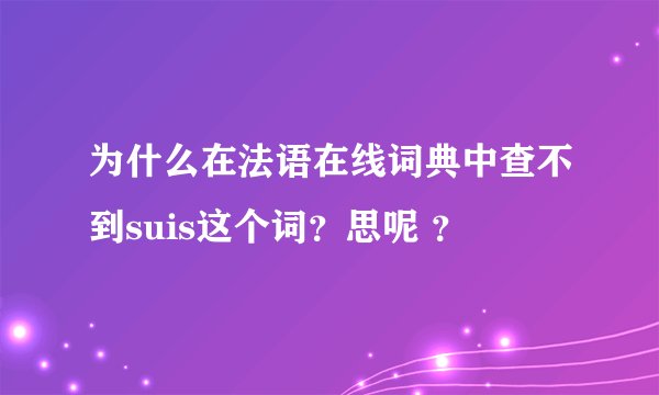 为什么在法语在线词典中查不到suis这个词？思呢 ？