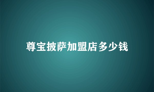 尊宝披萨加盟店多少钱