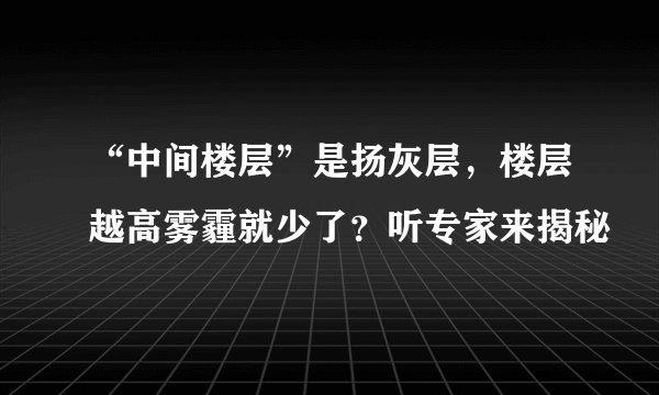 “中间楼层”是扬灰层，楼层越高雾霾就少了？听专家来揭秘