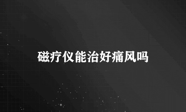磁疗仪能治好痛风吗