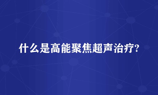 什么是高能聚焦超声治疗?