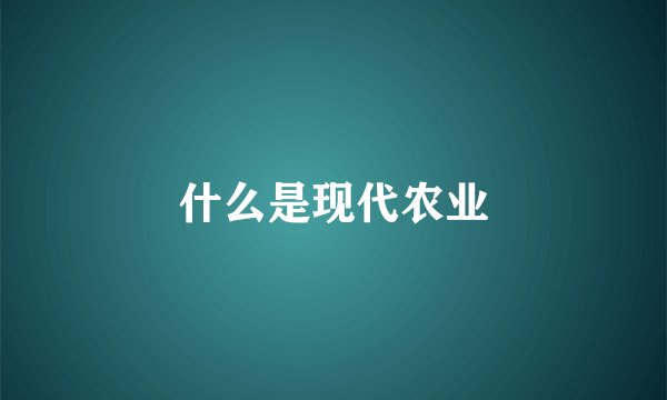 什么是现代农业