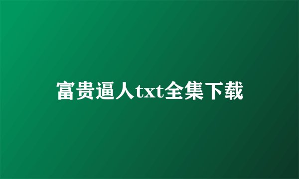 富贵逼人txt全集下载