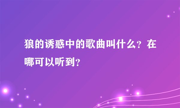 狼的诱惑中的歌曲叫什么？在哪可以听到？