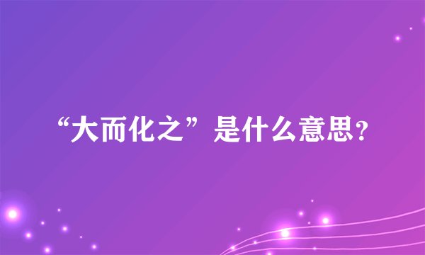 “大而化之”是什么意思？