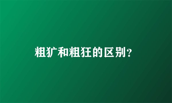 粗犷和粗狂的区别？