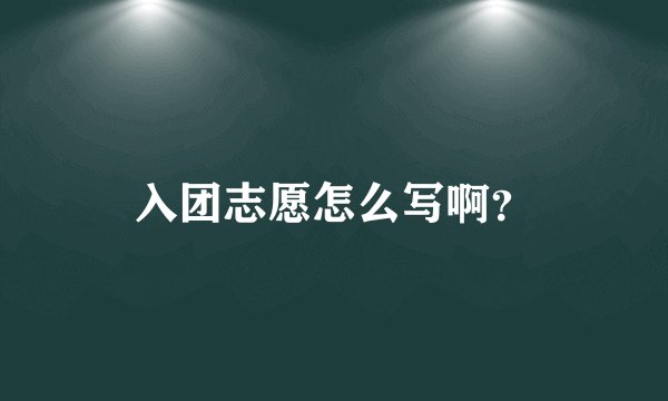 入团志愿怎么写啊？