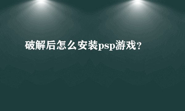 破解后怎么安装psp游戏？