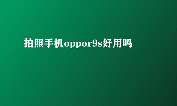 拍照手机oppor9s好用吗