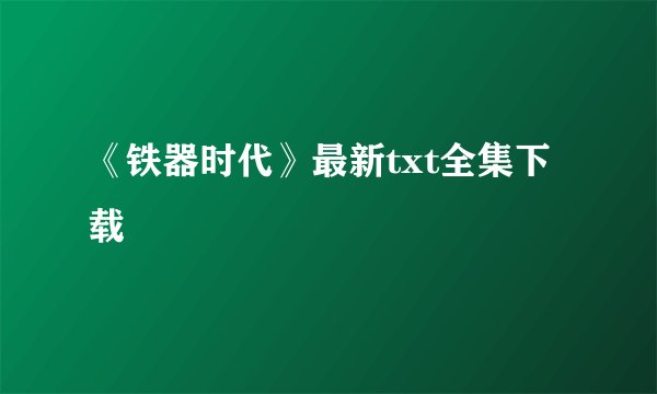 《铁器时代》最新txt全集下载