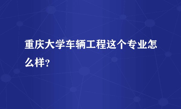 重庆大学车辆工程这个专业怎么样？