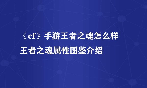 《cf》手游王者之魂怎么样 王者之魂属性图鉴介绍