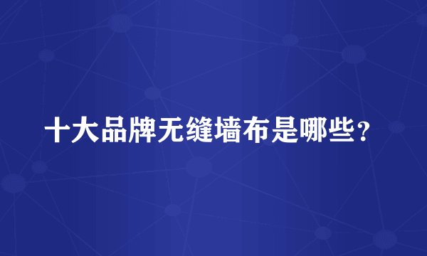 十大品牌无缝墙布是哪些？