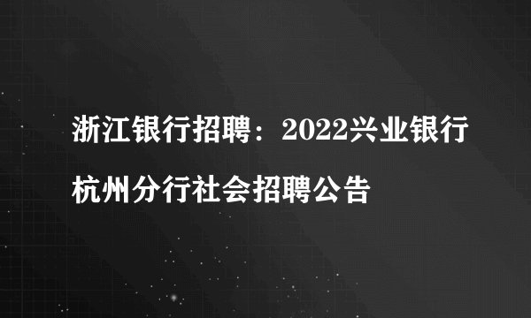 浙江银行招聘：2022兴业银行杭州分行社会招聘公告

