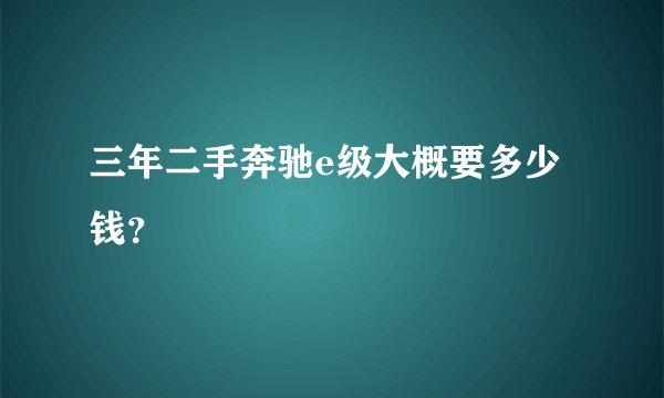三年二手奔驰e级大概要多少钱？