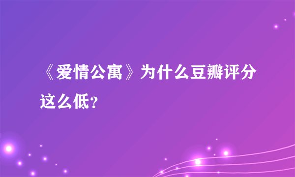 《爱情公寓》为什么豆瓣评分这么低？