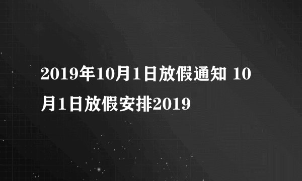 2019年10月1日放假通知 10月1日放假安排2019