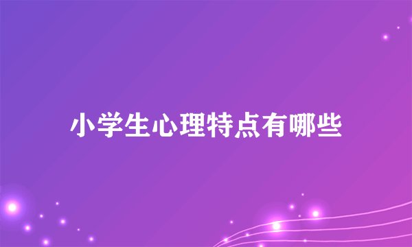 小学生心理特点有哪些