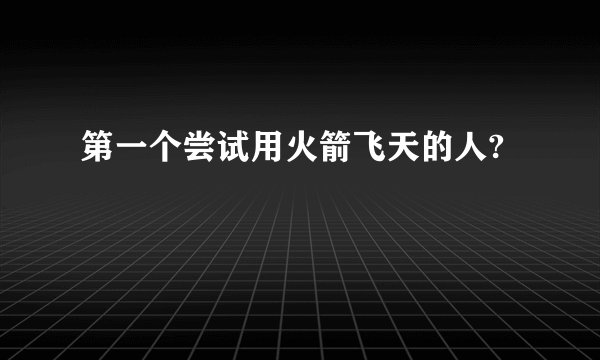 第一个尝试用火箭飞天的人?