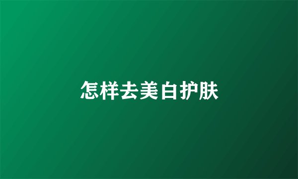 怎样去美白护肤